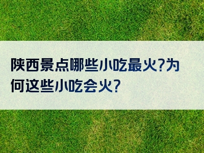陕西景点哪些小吃最火？为何这些小吃会火？