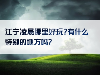 江宁凌晨哪里好玩？有什么特别的地方吗？