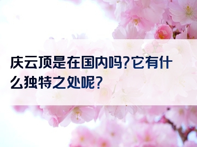 庆云顶是在国内吗？它有什么独特之处呢？