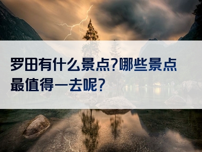 罗田有什么景点？哪些景点最值得一去呢？
