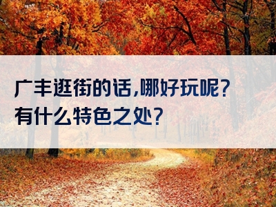 广丰逛街的话，哪好玩呢？有什么特色之处？
