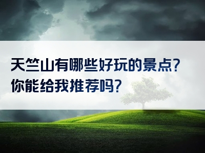 天竺山有哪些好玩的景点？你能给我推荐吗？