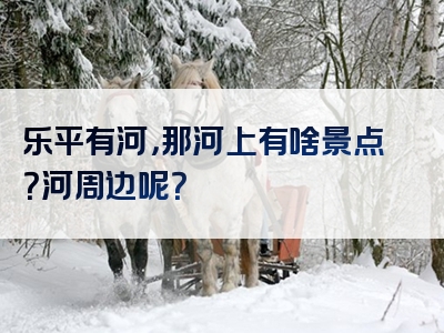乐平有河，那河上有啥景点？河周边呢？