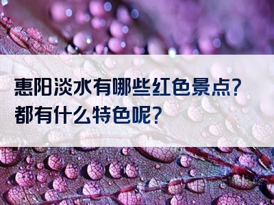 惠阳淡水有哪些红色景点？都有什么特色呢？