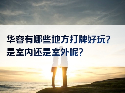 华容有哪些地方打牌好玩？是室内还是室外呢？