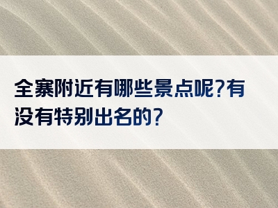 全寨附近有哪些景点呢？有没有特别出名的？