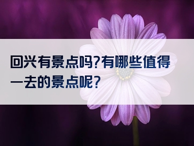 回兴有景点吗？有哪些值得一去的景点呢？