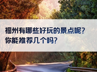 福州有哪些好玩的景点呢？你能推荐几个吗？