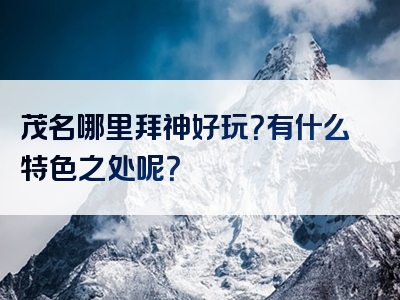 茂名哪里拜神好玩？有什么特色之处呢？