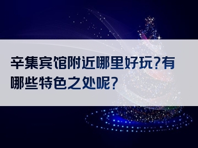 辛集宾馆附近哪里好玩？有哪些特色之处呢？