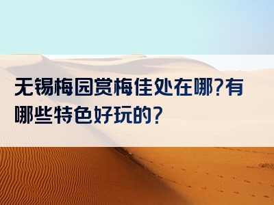 无锡梅园赏梅佳处在哪？有哪些特色好玩的？