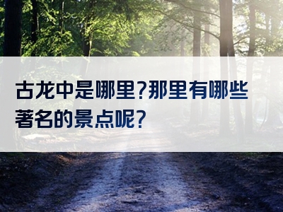 古龙中是哪里？那里有哪些著名的景点呢？