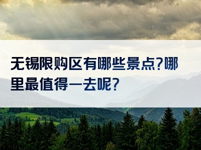 无锡限购区有哪些景点？哪里最值得一去呢？