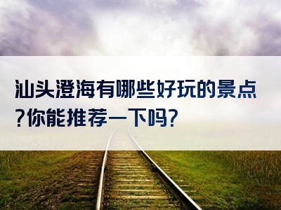 汕头澄海有哪些好玩的景点？你能推荐一下吗？