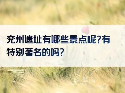 兖州遗址有哪些景点呢？有特别著名的吗？