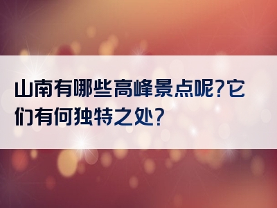 山南有哪些高峰景点呢？它们有何独特之处？
