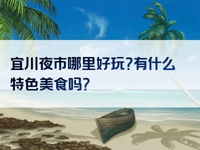 宜川夜市哪里好玩？有什么特色美食吗？