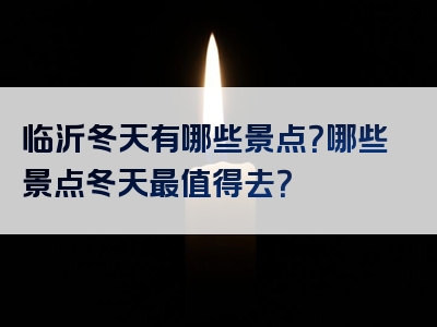 临沂冬天有哪些景点？哪些景点冬天最值得去？
