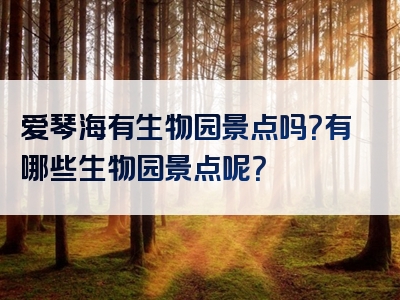 爱琴海有生物园景点吗？有哪些生物园景点呢？