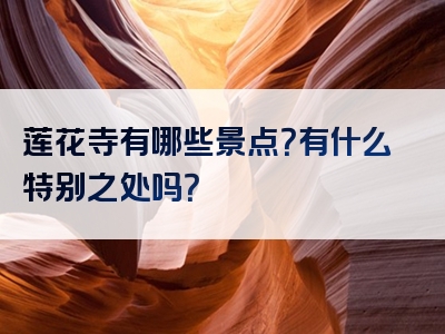 莲花寺有哪些景点？有什么特别之处吗？
