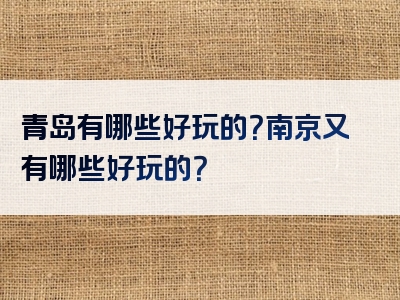 青岛有哪些好玩的？南京又有哪些好玩的？