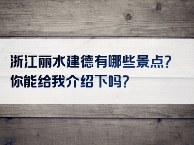 浙江丽水建德有哪些景点？你能给我介绍下吗？
