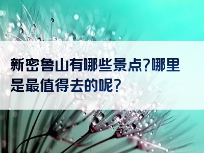 新密鲁山有哪些景点？哪里是最值得去的呢？