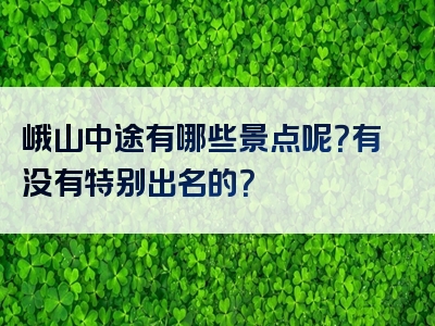 峨山中途有哪些景点呢？有没有特别出名的？