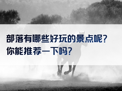部落有哪些好玩的景点呢？你能推荐一下吗？