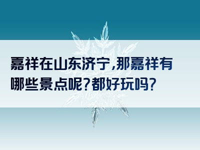 嘉祥在山东济宁，那嘉祥有哪些景点呢？都好玩吗？