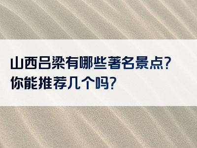 山西吕梁有哪些著名景点？你能推荐几个吗？