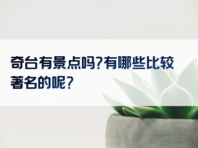奇台有景点吗？有哪些比较著名的呢？