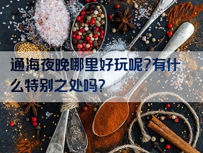 通海夜晚哪里好玩呢？有什么特别之处吗？
