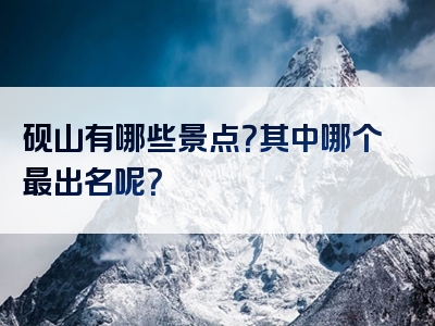 砚山有哪些景点？其中哪个最出名呢？