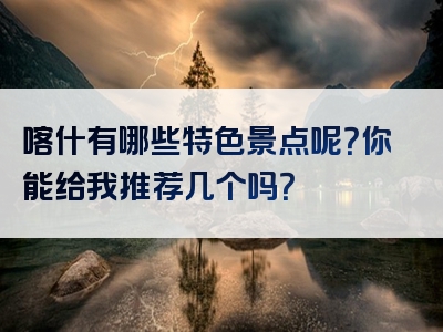 喀什有哪些特色景点呢？你能给我推荐几个吗？