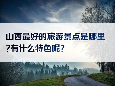 山西最好的旅游景点是哪里？有什么特色呢？