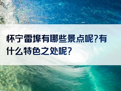 怀宁雷埠有哪些景点呢？有什么特色之处呢？