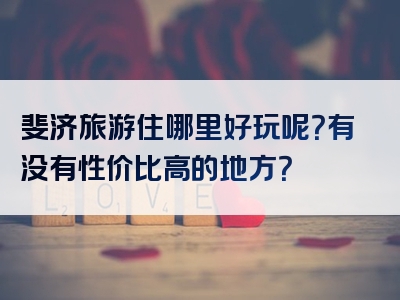 斐济旅游住哪里好玩呢？有没有性价比高的地方？