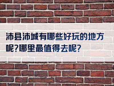 沛县沛城有哪些好玩的地方呢？哪里最值得去呢？