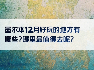 墨尔本12月好玩的地方有哪些？哪里最值得去呢？