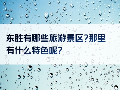 东胜有哪些旅游景区？那里有什么特色呢？