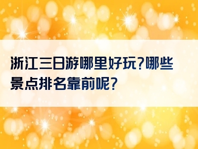 浙江三日游哪里好玩？哪些景点排名靠前呢？