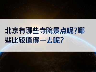 北京有哪些寺院景点呢？哪些比较值得一去呢？