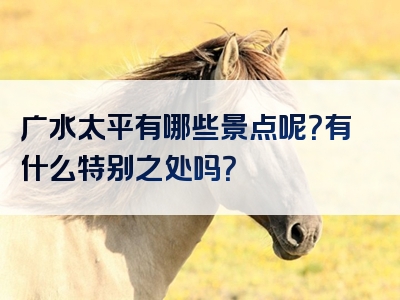 广水太平有哪些景点呢？有什么特别之处吗？