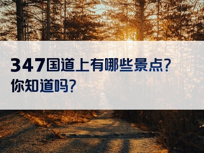 347国道上有哪些景点？你知道吗？