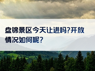 盘锦景区今天让进吗？开放情况如何呢？