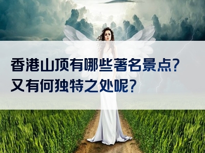 香港山顶有哪些著名景点？又有何独特之处呢？