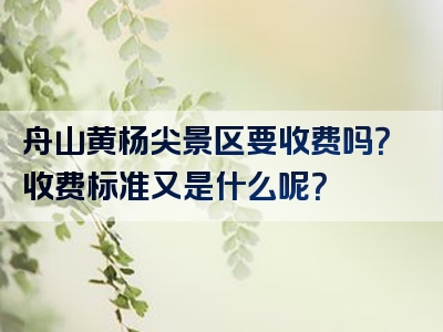 舟山黄杨尖景区要收费吗？收费标准又是什么呢？