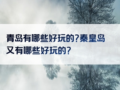 青岛有哪些好玩的？秦皇岛又有哪些好玩的？
