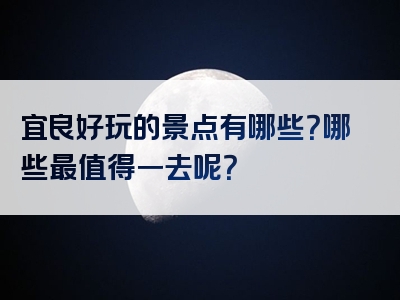 宜良好玩的景点有哪些？哪些最值得一去呢？